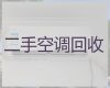 钦州市专业空调回收电话|家电回收，同城快速上门